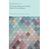 Be Like Adam’s Son: Theorising, Writing and Practising Peace in the Arab Region