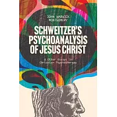 Schweitzer’s Psychoanalysis of Jesus Christ: & Other Essays in Christian Psychotherapy