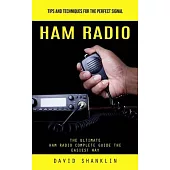 Ham Radio: Tips and Techniques for the Perfect Signal (The Ultimate Ham Radio Complete Guide the Easiest Way)