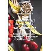 Intermittent Fasting for Women Over 50: Bring Healthy Change in Your Lifestyle, Lose Weight, and Delay Aging