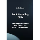 Rock Hounding Bible: The Complete Guide to Find Identify and Collect Precious Gems