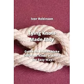 Tying Knots Made Easy: Guide on How To Make Differnt Kinds of knots the Easy Way