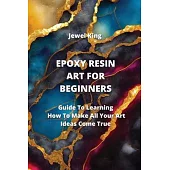 Epoxy Resin Art for Beginners: Guide To Learning How To Make All Your Art Ideas Come True