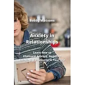 Anxiety in Relationships: Learn How to Eliminate Anxiety, Negative Thinking, & Insecurity in Your Life