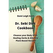 Dr. Sebi Diet Cookbook: Cleanse your Body With Healing Herbs & Alkaline Plant-Based Recipes