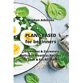 PLANT-BASED for beginners: Convenient & Extremely Delicious Meatless Recipes to Cook & Eat All Week