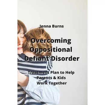Overcoming Oppositional Defiant Disorder: Treatment Plan to Help Parents & Kids Work Together