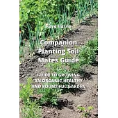 Companion Planting Soil Mates Guide: Guide to Growing an Organic, Healthy and Bountiful Garden