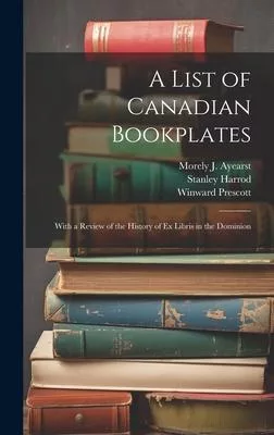 A List of Canadian Bookplates: With a Review of the History of ex Libris in the Dominion