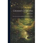 Grimm’s Goblins: Selected From the Household Stories of the Brothers Grimm