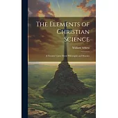 The Elements of Christian Science: A Treatise Upon Moral Philosophy and Practice
