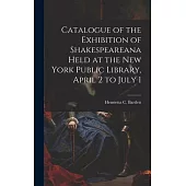 Catalogue of the Exhibition of Shakespeareana Held at the New York Public Library, April 2 to July 1