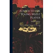 Advice to the Young Whist Player: Containing Most of the Maxims of the old School
