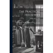 The Practical Housewife: A Complete Encyclopaedia of Domestic Economy and Family Medical Guide