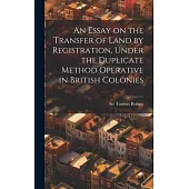 An Essay on the Transfer of Land by Registration, Under the Duplicate Method Operative in British Colonies