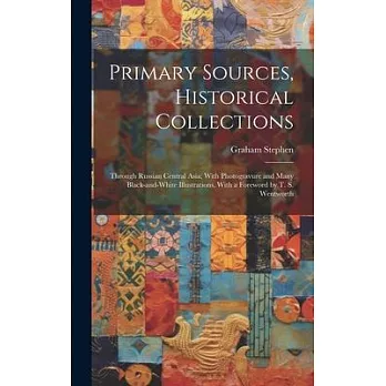 Primary Sources, Historical Collections: Through Russian Central Asia; With Photogravure and Many Black-and-white Illustrations, With a Foreword by T.