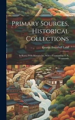 Primary Sources, Historical Collections: In Korea With Marquis Ito, With a Foreword by T. S. Wentworth