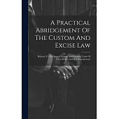 A Practical Abridgement Of The Custom And Excise Law: Relative To The Import, Export, And Coasting Trade Of Great Britain And Her Dependencies