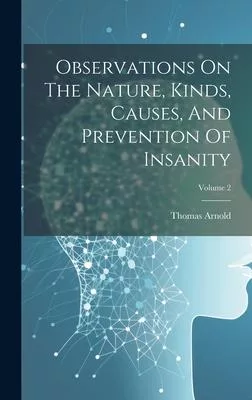 Observations On The Nature, Kinds, Causes, And Prevention Of Insanity; Volume 2