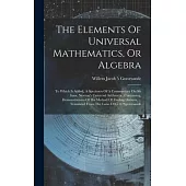 The Elements Of Universal Mathematics, Or Algebra: To Which Is Added, A Specimen Of A Commentary On Sir Isaac Newton’s Universal Arithmetic. Containin