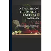 A Treatise On the Esculent Fungeses of England: Containing an Account of Their Classical History, Uses, Characters, Development, Structure, Nutritious