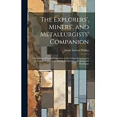 The Explorers’, Miners’, and Metallurgists’ Companion: Comprising a Practical Exposition of the Various Departments of Geology, Exploration, Mining, E