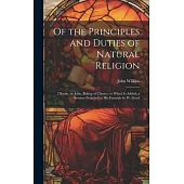 Of the Principles and Duties of Natural Religion: 2 Books, by John, Bishop of Chester. to Which Is Added, a Sermon Preached at His Funerals by W. Lloy