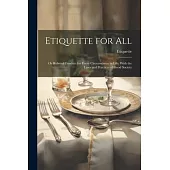 Etiquette for All: Or Rules of Conduct for Every Circumstance in Life: With the Laws and Practices of Good Society