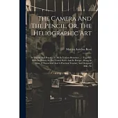 The Camera And The Pencil, Or, The Heliographic Art: Its Theory And Practice In All Its Various Branches ...: Together With Its History In The United