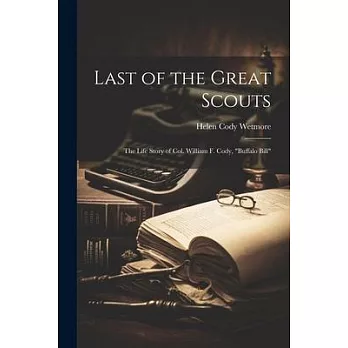 Last of the Great Scouts: The Life Story of Col. William F. Cody, ＂Buffalo Bill＂