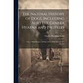 The Natural History of Dogs, Including Also the Genera Hyaena and Proteles: Vol. 1, With Memoir of Pallas, Vol. 2, With Memoir of F. D’azara