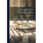 The English Gentleman: His Principles, His Feelings, His Manners, His Pursuits