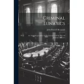 Criminal Lunatics: Are They Responsible? An Examination Of ’the Plea Of Insanity’, A Letter