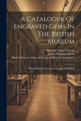 A Catalogue Of Engraved Gems In The British Museum: (department Of Greek And Roman Antiquities)