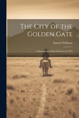 The City of the Golden Gate: A Description of San Francisco in 1875