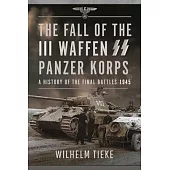 The Fall of the III Waffen SS Panzer Korps: A History of the Final Battles, 1945