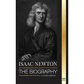 Isaac Newton: The Biography of an an English mathematician, physicist, astronomer and his Principia Philosophy