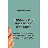 iPhone 13 Pro and Pro Max User Guide: Beginners and Seniors to Use and Master the New iPhone 13 Pro & Pro Max