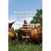 Raising Backyard Chickens: Guide to Raise Healthy Backyard Flock & Happy Hens