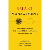 Smart Management: How Simple Heuristics Help Leaders Make Good Decisions in an Uncertain World