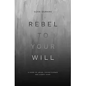 Rebel to Your Will: A Story of Abuse, Father Hunger and Gospel Hope