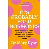 It’s Probably Your Hormones: From Appetite to Sleep, Periods to Sex Drive, Balance Your Hormones to Unlock Better Health
