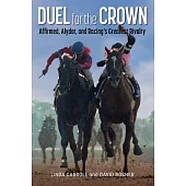 Duel for the Crown: Affirmed, Alydar, and Racing’s Greatest Rivalry