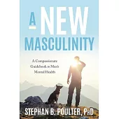 A New Masculinity: A Compassionate Guidebook to Men’s Mental Health