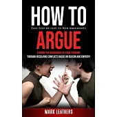 How to Argue: Easy Step-by-step to Win Arguments (Expand the Boundaries of Your Thinking through Resolving Conflicts Based on Reason
