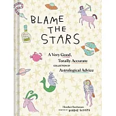 Blame the Stars: A Very Good, Totally Accurate Collection of Astrological Advice