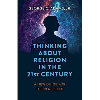 Thinking about Religion in the 21st Century: A New Guide for the Perplexed