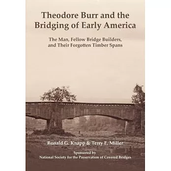 Theodore Burr and the Bridging of Early America: The Man, Fellow Bridge Builders, and Their Forgotten Timber Spans