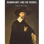 Rembrandt and His Works: Critical Examination into His Principles and Practice of Design, Light, Shade, and Colour