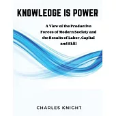 Knowledge Is Power: A View of the Productive Forces of Modern Society and the Results of Labor, Capital and Skill